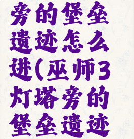 巫师3灯塔旁的堡垒遗迹怎么进(巫师3灯塔旁的堡垒遗迹怎么进)