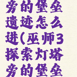 巫师3灯塔旁的堡垒遗迹怎么进(巫师3探索灯塔旁的堡垒遗迹)