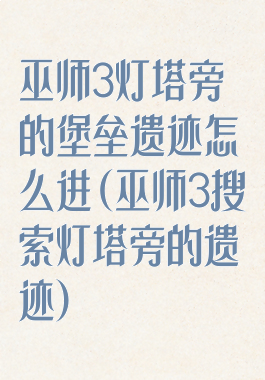 巫师3灯塔旁的堡垒遗迹怎么进(巫师3搜索灯塔旁的遗迹)