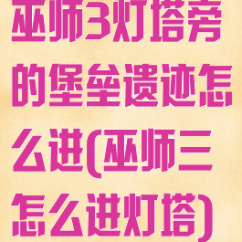 巫师3灯塔旁的堡垒遗迹怎么进(巫师三怎么进灯塔)