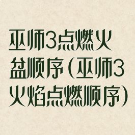 巫师3点燃火盆顺序(巫师3火焰点燃顺序)