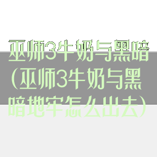 巫师3牛奶与黑暗(巫师3牛奶与黑暗地牢怎么出去)