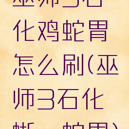 巫师3石化鸡蛇胃怎么刷(巫师3石化蜥蜴蛇胃)