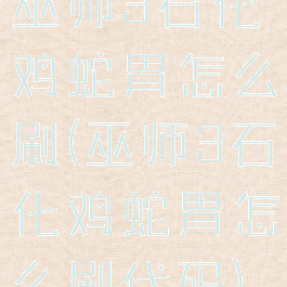 巫师3石化鸡蛇胃怎么刷(巫师3石化鸡蛇胃怎么刷代码)