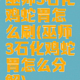 巫师3石化鸡蛇胃怎么刷(巫师3石化鸡蛇胃怎么分解)