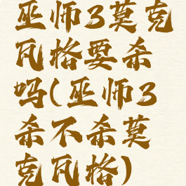 巫师3莫克瓦格要杀吗(巫师3杀不杀莫克瓦格)