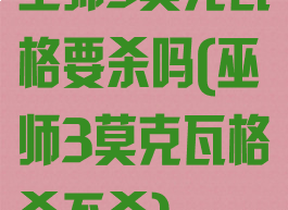 巫师3莫克瓦格要杀吗(巫师3莫克瓦格杀不杀)