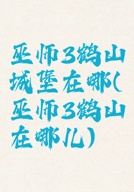 巫师3鹤山城堡在哪(巫师3鹤山在哪儿)