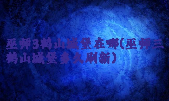 巫师3鹤山城堡在哪(巫师三鹤山城堡多久刷新)