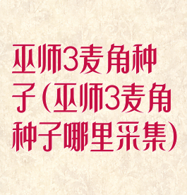 巫师3麦角种子(巫师3麦角种子哪里采集)