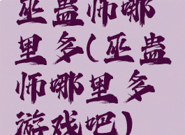 巫蛊师哪里多(巫蛊师哪里多游戏吧)