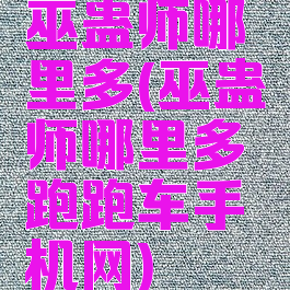 巫蛊师哪里多(巫蛊师哪里多跑跑车手机网)