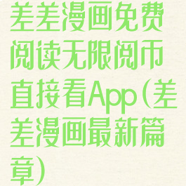 差差漫画免费阅读无限阅币直接看App(差差漫画最新篇章)