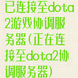 已连接至dota2游戏协调服务器(正在连接至dota2协调服务器)