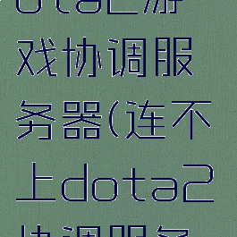 已连接至dota2游戏协调服务器(连不上dota2协调服务器)
