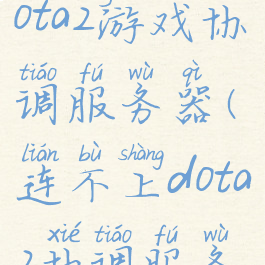 已连接至dota2游戏协调服务器(连不上dota2协调服务器)