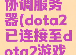 已连接至dota2游戏协调服务器(dota2已连接至dota2游戏协调服务器)