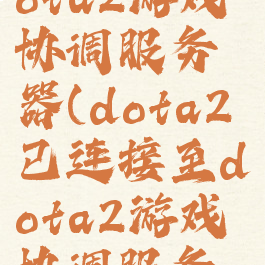 已连接至dota2游戏协调服务器(dota2已连接至dota2游戏协调服务器)