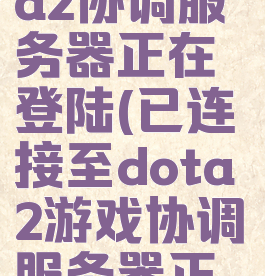 已连接dota2协调服务器正在登陆(已连接至dota2游戏协调服务器正在登录中)