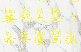 布卡漫画兑换码大全(布卡漫画游戏中心)