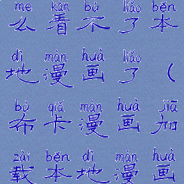 布卡漫画怎么看不了本地漫画了(布卡漫画加载本地漫画好慢)