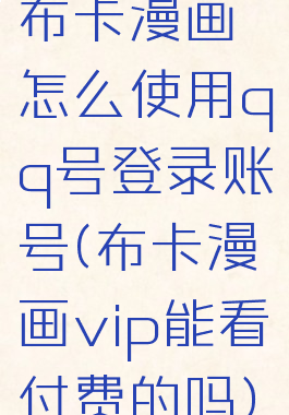 布卡漫画怎么使用qq号登录账号(布卡漫画vip能看付费的吗)