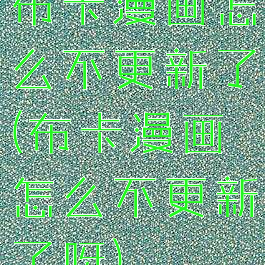 布卡漫画怎么不更新了(布卡漫画怎么不更新了呀)