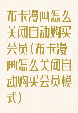 布卡漫画怎么关闭自动购买会员(布卡漫画怎么关闭自动购买会员模式)