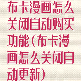布卡漫画怎么关闭自动购买功能(布卡漫画怎么关闭自动更新)