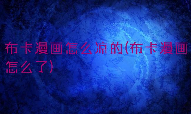 布卡漫画怎么凉的(布卡漫画怎么了)