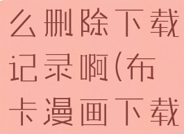 布卡漫画怎么删除下载记录啊(布卡漫画下载本地)