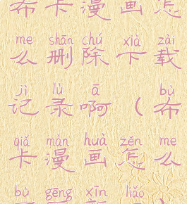 布卡漫画怎么删除下载记录啊(布卡漫画怎么不更新了)