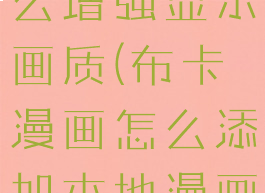 布卡漫画怎么增强显示画质(布卡漫画怎么添加本地漫画格式)