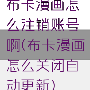 布卡漫画怎么注销账号啊(布卡漫画怎么关闭自动更新)