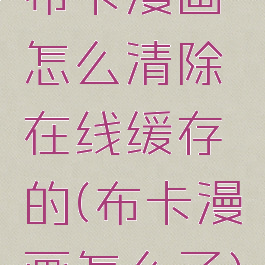 布卡漫画怎么清除在线缓存的(布卡漫画怎么了)