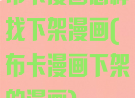 布卡漫画怎样找下架漫画(布卡漫画下架的漫画)