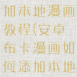 布卡漫画添加本地漫画教程(安卓布卡漫画如何添加本地漫画)