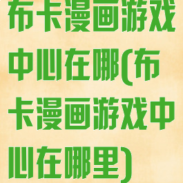 布卡漫画游戏中心在哪(布卡漫画游戏中心在哪里)