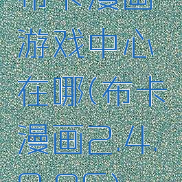 布卡漫画游戏中心在哪(布卡漫画2.4.0.96)