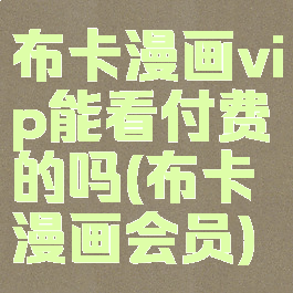 布卡漫画vip能看付费的吗(布卡漫画会员)