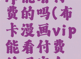 布卡漫画vip能看付费的吗(布卡漫画vip能看付费的吗安全吗)