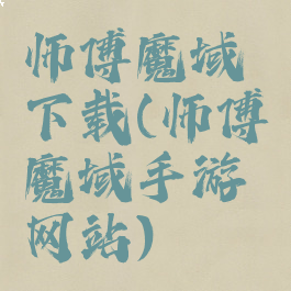 师傅魔域下载(师傅魔域手游网站)