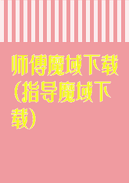 师傅魔域下载(指导魔域下载)