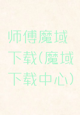 师傅魔域下载(魔域下载中心)