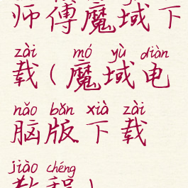 师傅魔域下载(魔域电脑版下载教程)