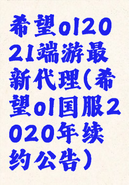 希望ol2021端游最新代理(希望ol国服2020年续约公告)