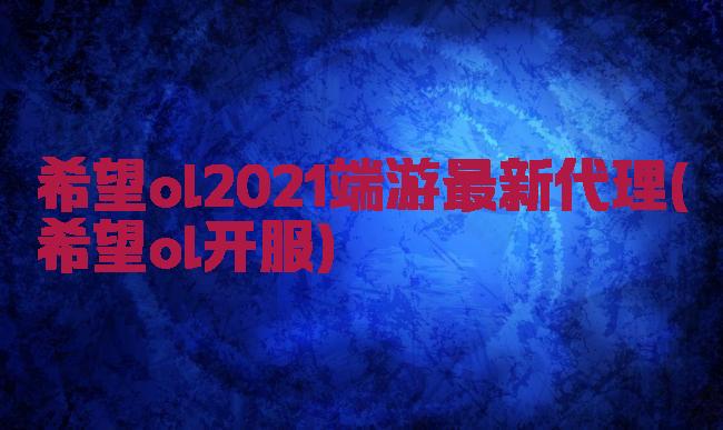 希望ol2021端游最新代理(希望ol开服)