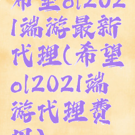 希望ol2021端游最新代理(希望ol2021端游代理费用)