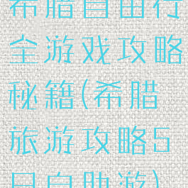 希腊自由行全游戏攻略秘籍(希腊旅游攻略5日自助游)