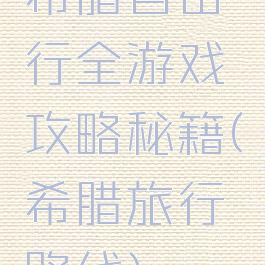 希腊自由行全游戏攻略秘籍(希腊旅行路线)